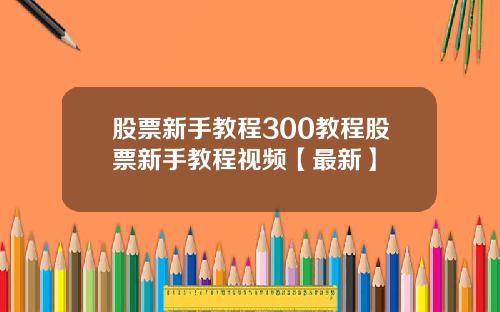 股票新手教程300教程股票新手教程视频【最新】