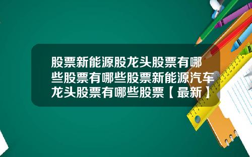 股票新能源股龙头股票有哪些股票有哪些股票新能源汽车龙头股票有哪些股票【最新】