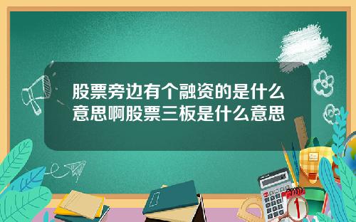 股票旁边有个融资的是什么意思啊股票三板是什么意思