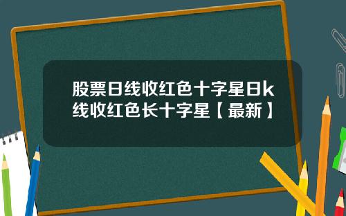 股票日线收红色十字星日k线收红色长十字星【最新】