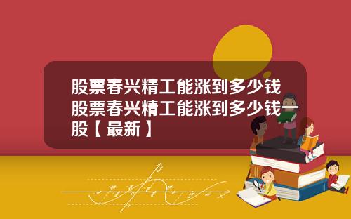 股票春兴精工能涨到多少钱股票春兴精工能涨到多少钱一股【最新】