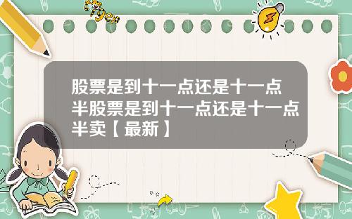股票是到十一点还是十一点半股票是到十一点还是十一点半卖【最新】