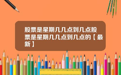 股票是星期几几点到几点股票是星期几几点到几点的【最新】