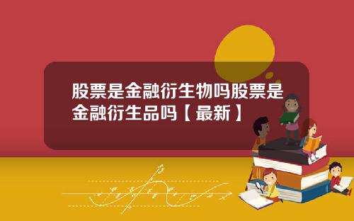 股票是金融衍生物吗股票是金融衍生品吗【最新】