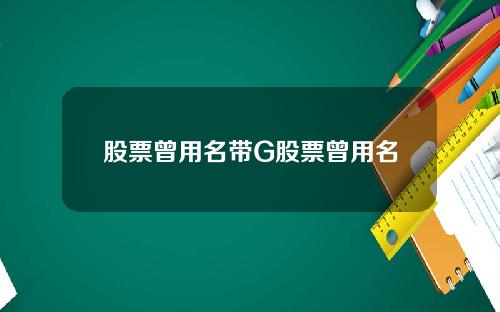 股票曾用名带G股票曾用名