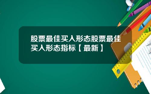股票最佳买入形态股票最佳买入形态指标【最新】