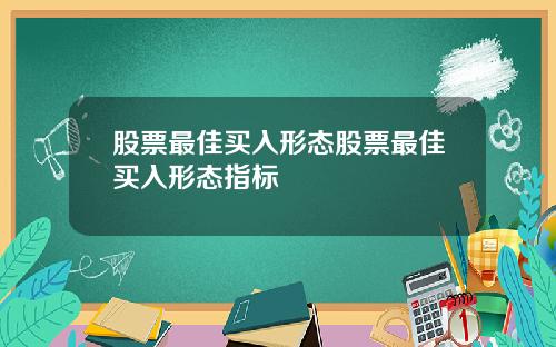 股票最佳买入形态股票最佳买入形态指标