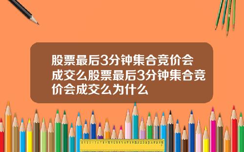 股票最后3分钟集合竞价会成交么股票最后3分钟集合竞价会成交么为什么