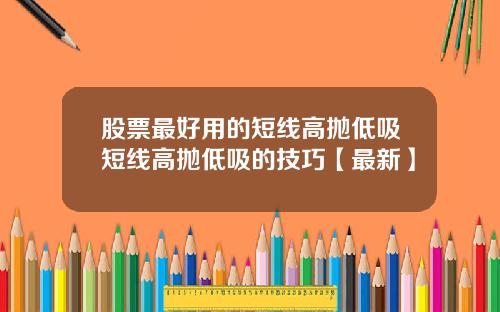 股票最好用的短线高抛低吸短线高抛低吸的技巧【最新】