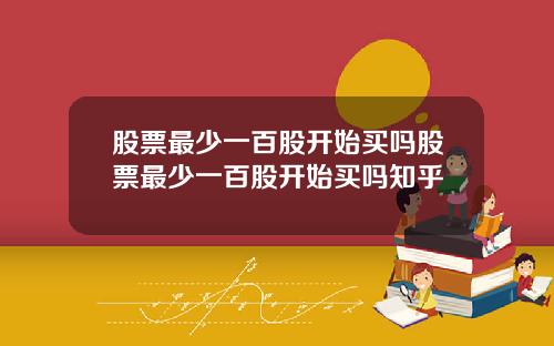 股票最少一百股开始买吗股票最少一百股开始买吗知乎