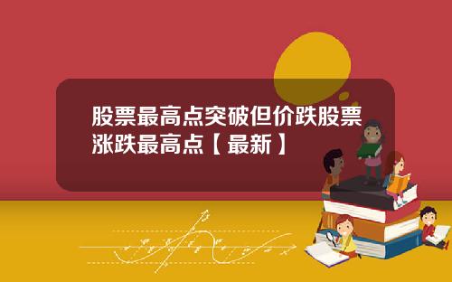股票最高点突破但价跌股票涨跌最高点【最新】