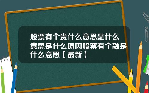 股票有个贵什么意思是什么意思是什么原因股票有个融是什么意思【最新】