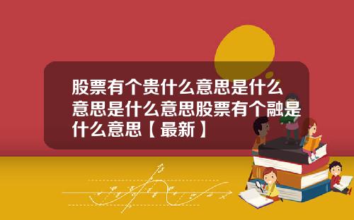 股票有个贵什么意思是什么意思是什么意思股票有个融是什么意思【最新】