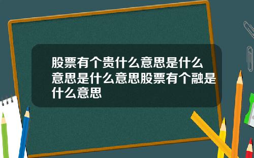 股票有个贵什么意思是什么意思是什么意思股票有个融是什么意思