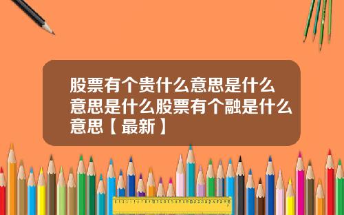 股票有个贵什么意思是什么意思是什么股票有个融是什么意思【最新】