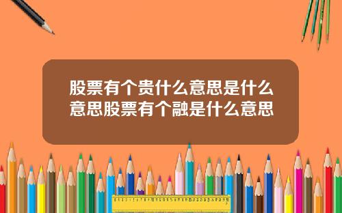 股票有个贵什么意思是什么意思股票有个融是什么意思