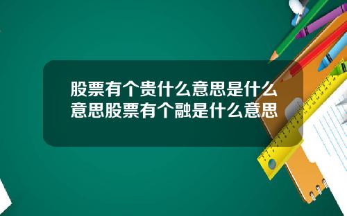 股票有个贵什么意思是什么意思股票有个融是什么意思