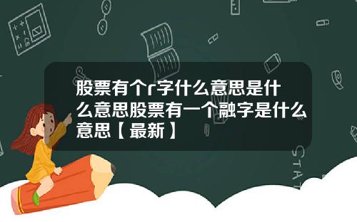 股票有个r字什么意思是什么意思股票有一个融字是什么意思【最新】
