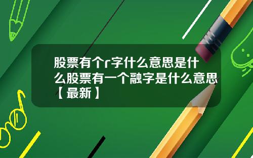 股票有个r字什么意思是什么股票有一个融字是什么意思【最新】