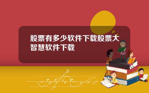 股票有多少软件下载股票大智慧软件下载