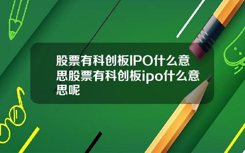 股票有科创板IPO什么意思股票有科创板ipo什么意思呢