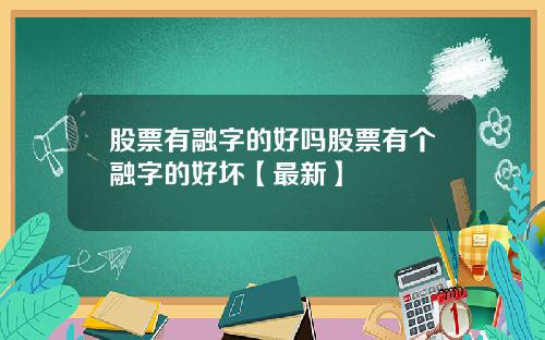 股票有融字的好吗股票有个融字的好坏【最新】
