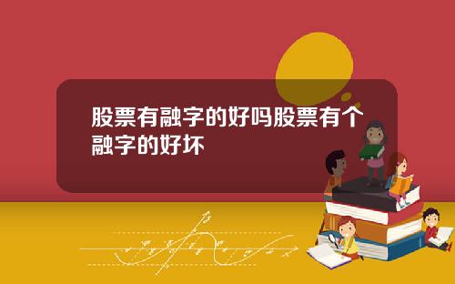 股票有融字的好吗股票有个融字的好坏