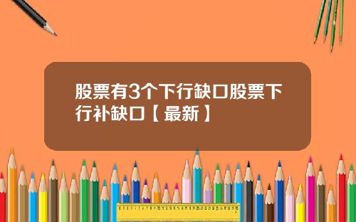 股票有3个下行缺口股票下行补缺口【最新】