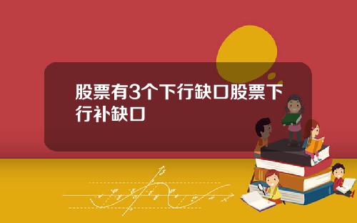 股票有3个下行缺口股票下行补缺口