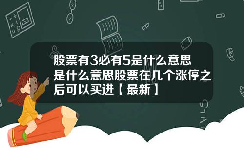 股票有3必有5是什么意思是什么意思股票在几个涨停之后可以买进【最新】