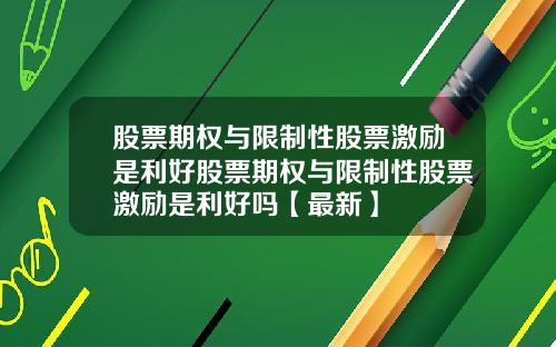 股票期权与限制性股票激励是利好股票期权与限制性股票激励是利好吗【最新】