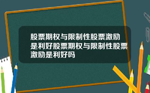 股票期权与限制性股票激励是利好股票期权与限制性股票激励是利好吗