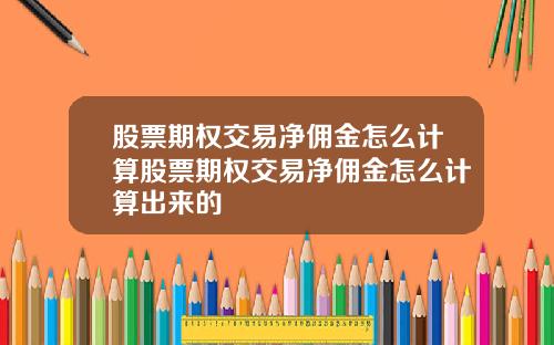 股票期权交易净佣金怎么计算股票期权交易净佣金怎么计算出来的
