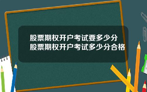 股票期权开户考试要多少分股票期权开户考试多少分合格