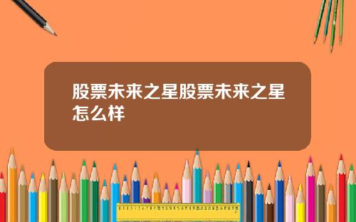 股票未来之星股票未来之星怎么样