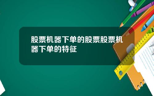 股票机器下单的股票股票机器下单的特征