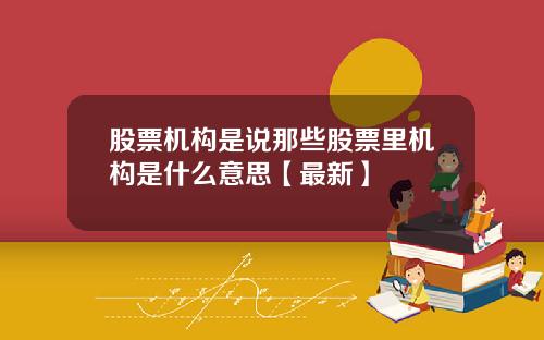 股票机构是说那些股票里机构是什么意思【最新】