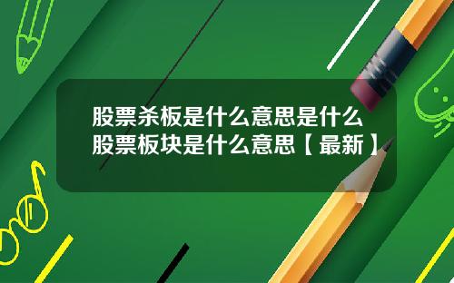 股票杀板是什么意思是什么股票板块是什么意思【最新】