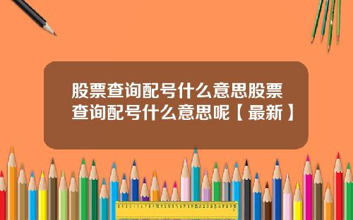 股票查询配号什么意思股票查询配号什么意思呢【最新】