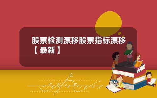 股票检测漂移股票指标漂移【最新】