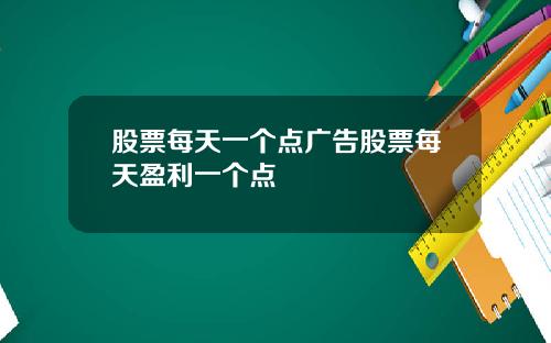 股票每天一个点广告股票每天盈利一个点