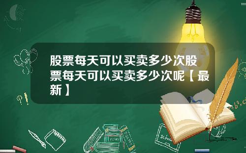 股票每天可以买卖多少次股票每天可以买卖多少次呢【最新】