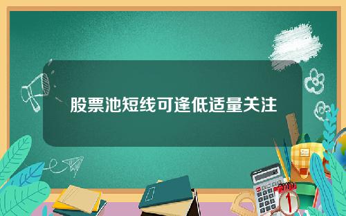 股票池短线可逢低适量关注