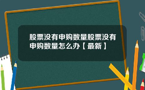 股票没有申购数量股票没有申购数量怎么办【最新】