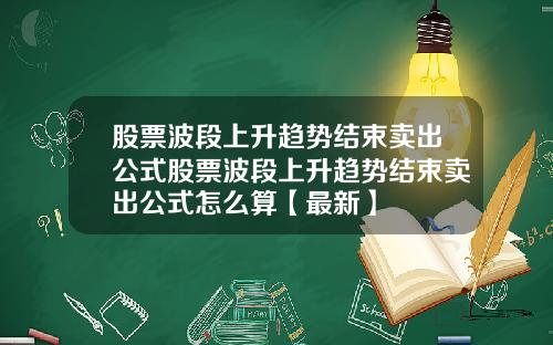 股票波段上升趋势结束卖出公式股票波段上升趋势结束卖出公式怎么算【最新】