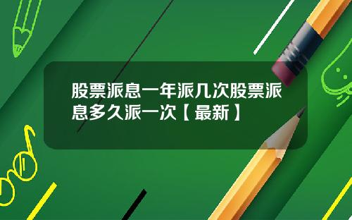 股票派息一年派几次股票派息多久派一次【最新】