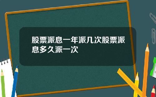 股票派息一年派几次股票派息多久派一次