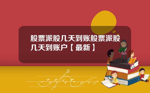 股票派股几天到账股票派股几天到账户【最新】