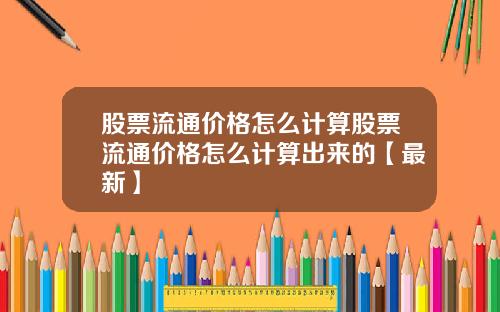 股票流通价格怎么计算股票流通价格怎么计算出来的【最新】