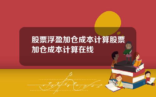 股票浮盈加仓成本计算股票加仓成本计算在线